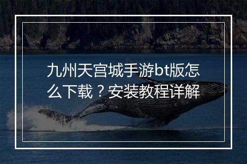 九州天宫城手游bt版怎么下载？安装教程详解