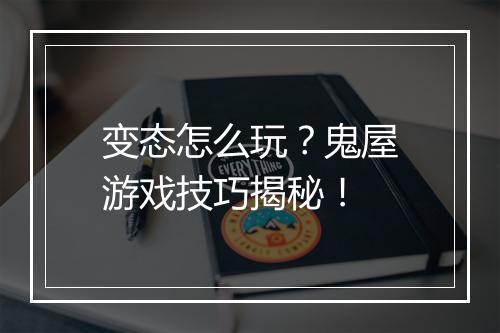 变态怎么玩？鬼屋游戏技巧揭秘！