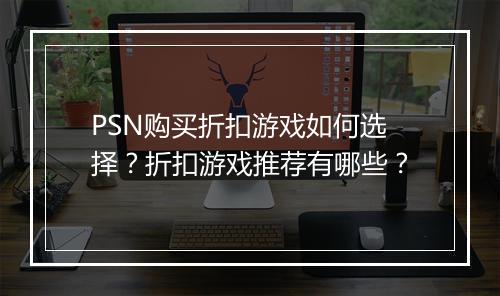 PSN购买折扣游戏如何选择？折扣游戏推荐有哪些？