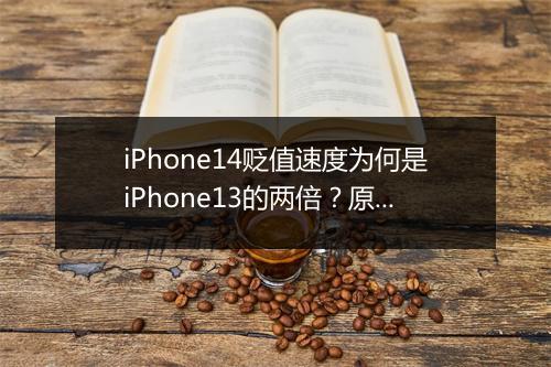 iPhone14贬值速度为何是iPhone13的两倍？原因何在？