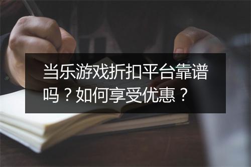 当乐游戏折扣平台靠谱吗?如何享受优惠?