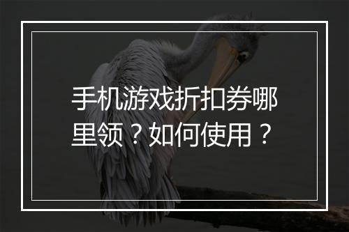 手机游戏折扣券哪里领？如何使用？