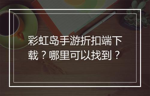 彩虹岛手游折扣端下载？哪里可以找到？