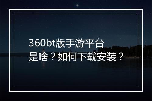 360bt版手游平台是啥？如何下载安装？