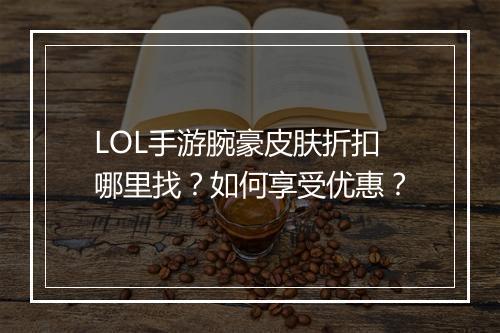 LOL手游腕豪皮肤折扣哪里找？如何享受优惠？