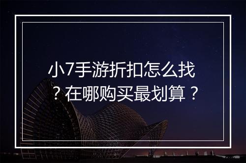 小7手游折扣怎么找？在哪购买最划算？