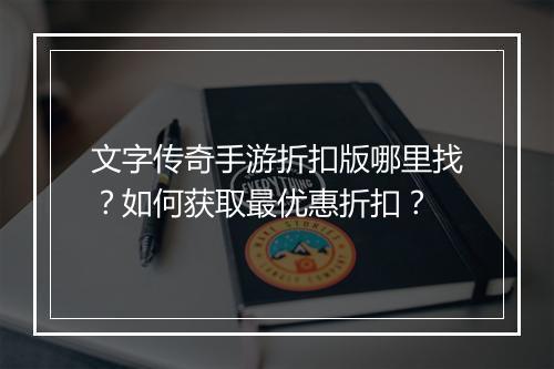 文字传奇手游折扣版哪里找？如何获取最优惠折扣？