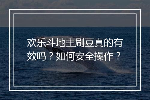 欢乐斗地主刷豆真的有效吗？如何安全操作？