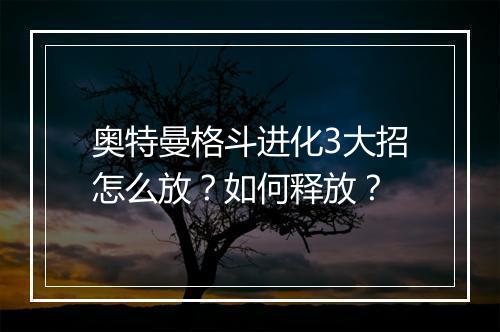 奥特曼格斗进化3大招怎么放？如何释放？