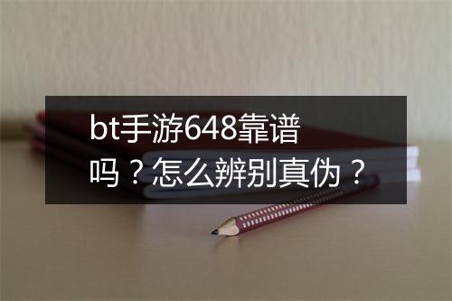 bt手游648靠谱吗？怎么辨别真伪？