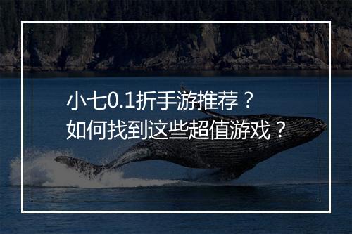 小七0.1折手游推荐?如何找到这些超值游戏?