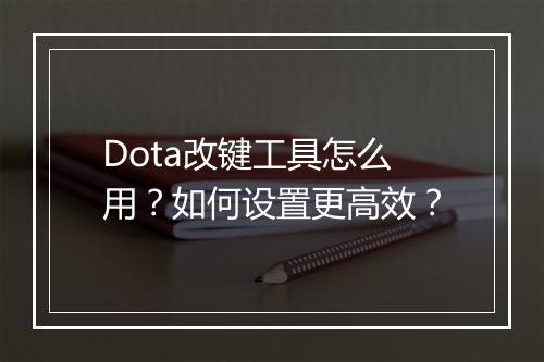 Dota改键工具怎么用？如何设置更高效？
