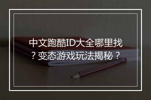 中文跑酷ID大全哪里找?变态游戏玩法揭秘?