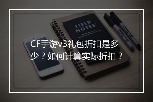 CF手游v3礼包折扣是多少？如何计算实际折扣？