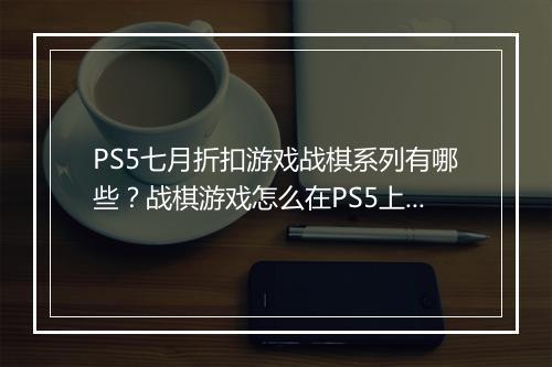 PS5七月折扣游戏战棋系列有哪些？战棋游戏怎么在PS5上选购？