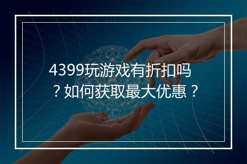 4399玩游戏有折扣吗?如何获取最大优惠?