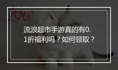 流浪超市手游真的有0.1折福利吗?如何领取?
