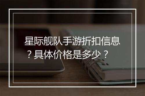 星际舰队手游折扣信息？具体价格是多少？