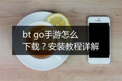 bt go手游怎么下载？安装教程详解