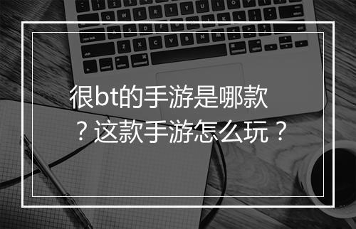 很bt的手游是哪款？这款手游怎么玩？