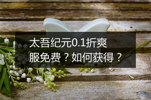 太吾纪元0.1折爽服免费？如何获得？