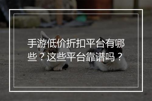手游低价折扣平台有哪些?这些平台靠谱吗?