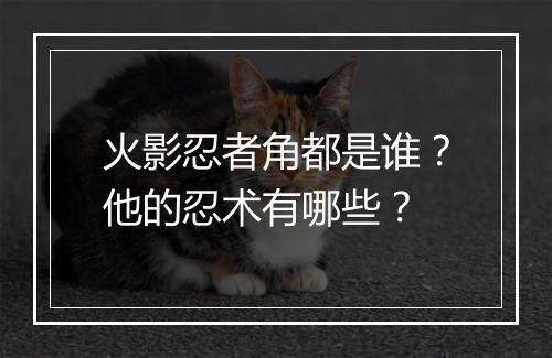 火影忍者角都是谁？他的忍术有哪些？