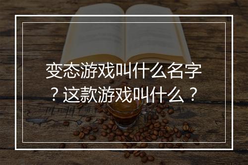 变态游戏叫什么名字？这款游戏叫什么？