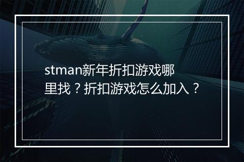 stman新年折扣游戏哪里找?折扣游戏怎么加入?