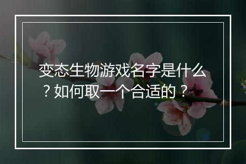 变态生物游戏名字是什么？如何取一个合适的？