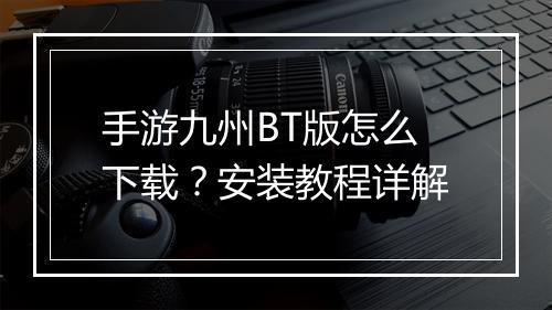 手游九州BT版怎么下载？安装教程详解