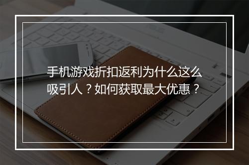 手机游戏折扣返利为什么这么吸引人？如何获取最大优惠？