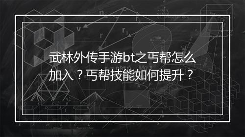 武林外传手游bt之丐帮怎么加入？丐帮技能如何提升？