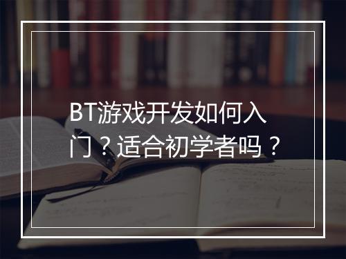 BT游戏开发如何入门?适合初学者吗?