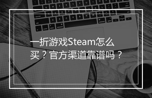 一折游戏Steam怎么买?官方渠道靠谱吗?