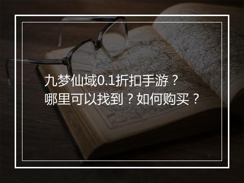 九梦仙域0.1折扣手游?哪里可以找到?如何购买?
