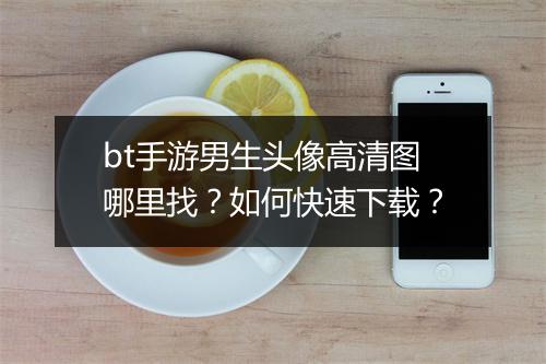 bt手游男生头像高清图哪里找?如何快速下载?