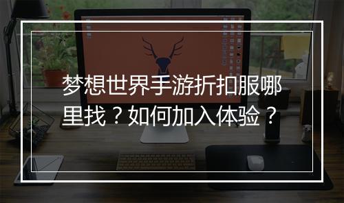 梦想世界手游折扣服哪里找?如何加入体验?