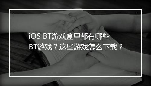 iOS BT游戏盒里都有哪些BT游戏？这些游戏怎么下载？