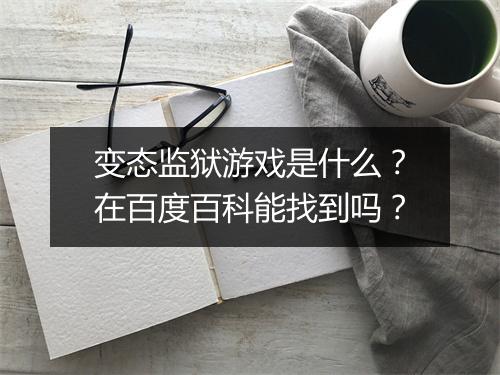 变态监狱游戏是什么?在百度百科能找到吗?