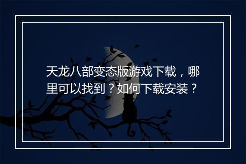 天龙八部变态版游戏下载,哪里可以找到?如何下载安装?