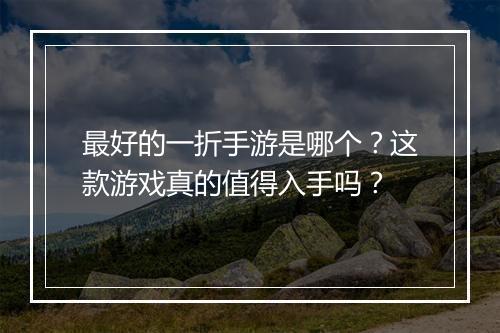 最好的一折手游是哪个?这款游戏真的值得入手吗?
