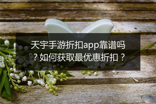天宇手游折扣app靠谱吗?如何获取最优惠折扣?
