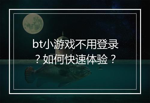bt小游戏不用登录?如何快速体验?