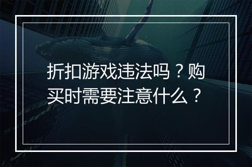 折扣游戏违法吗?购买时需要注意什么?