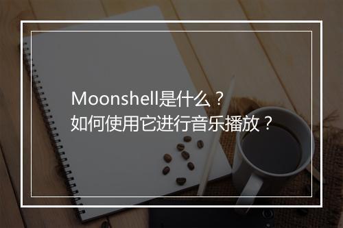 Moonshell是什么？如何使用它进行音乐播放？