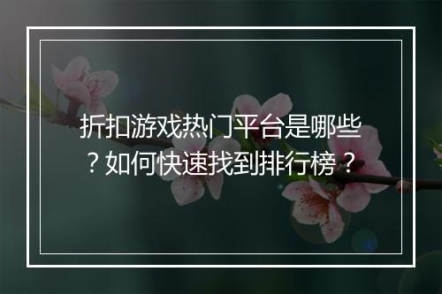折扣游戏热门平台是哪些?如何快速找到排行榜?