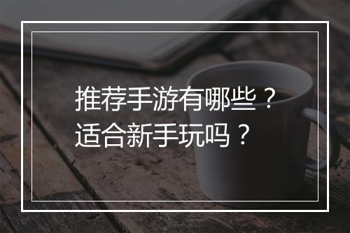 推荐手游有哪些？适合新手玩吗？
