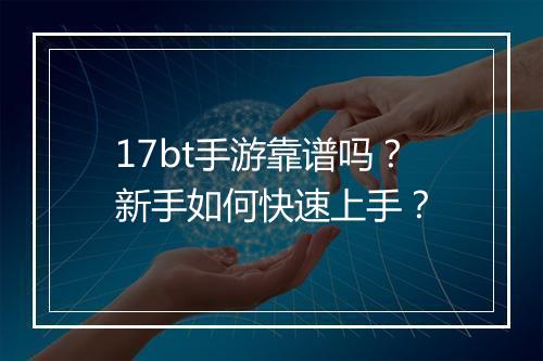 17bt手游靠谱吗？新手如何快速上手？