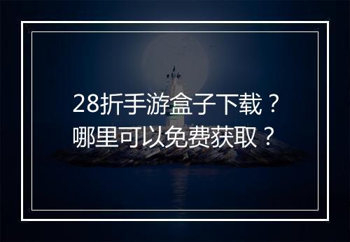 28折手游盒子下载?哪里可以免费获取?